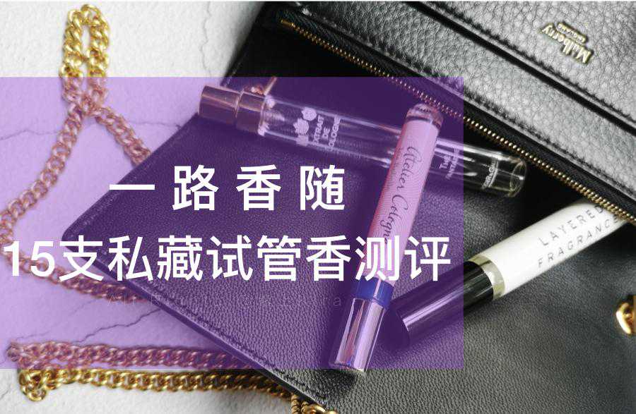 15支私藏试管香测评：祖玛珑\欧珑\香邂格蕾\蕾野